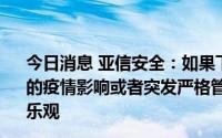 今日消息 亚信安全：如果下半年没有出现像上半年时有发生的疫情影响或者突发严格管控情况的发生，预计会比上半年乐观