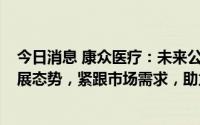 今日消息 康众医疗：未来公司将持续聚焦工业/安检领域发展态势，紧跟市场需求，助力经营业绩稳步增长