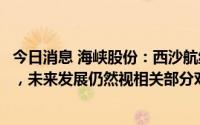 今日消息 海峡股份：西沙航线受疫情影响航班次数有所下降，未来发展仍然视相关部分对岛屿的开放程度