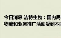 今日消息 洁特生物：国内局部疫情管控期间，公司在上海的物流和业务推广活动受到不同程度的影响