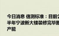 今日消息 信测标准：目前公司产能建设按计划进行，预计下半年宁波新大楼装修完毕搬迁后，会进一步提高实验室检测产能