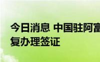 今日消息 中国驻阿富汗大使馆：8月1日起恢复办理签证