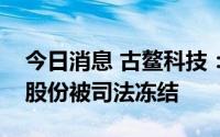 今日消息 古鳌科技：实控人所持2.64%公司股份被司法冻结