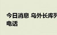 今日消息 乌外长库列巴同美国务卿布林肯通电话