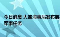 今日消息 大连海事局发布航行警告：黄海北部部分海域执行军事任务