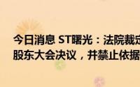 今日消息 ST曙光：法院裁定禁止召集股东实施第一次临时股东大会决议，并禁止依据该决议办理工商变更登记