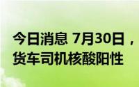 今日消息 7月30日，深圳口岸检测出4名跨境货车司机核酸阳性