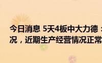 今日消息 5天4板中大力德：公司不存在需披露业绩预告情况，近期生产经营情况正常