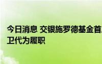 今日消息 交银施罗德基金首席信息官夏华龙离任，总经理谢卫代为履职