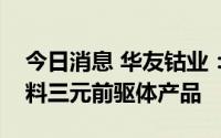 今日消息 华友钴业：拟向特斯拉供应电池材料三元前驱体产品