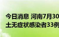 今日消息 河南7月30日本土确诊病例1例、本土无症状感染者33例