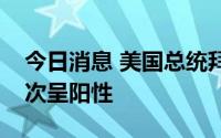 今日消息 美国总统拜登新冠病毒检测结果再次呈阳性