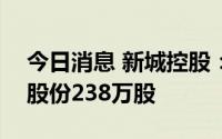 今日消息 新城控股：4933.64万元回购公司股份238万股