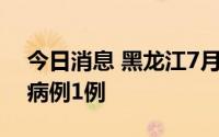 今日消息 黑龙江7月30日新增境外输入确诊病例1例