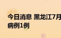 今日消息 黑龙江7月30日新增境外输入确诊病例1例