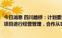 今日消息 四川路桥：计划委托比亚迪对蜀能矿产的磷酸铁锂项目进行经营管理，合作从事厄立特里亚铜矿采选工作