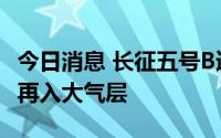 今日消息 长征五号B遥三运载火箭末级残骸已再入大气层