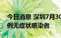 今日消息 深圳7月30日新增1例确诊病例和2例无症状感染者