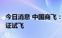 今日消息 中国商飞：国产大飞机C919完成取证试飞