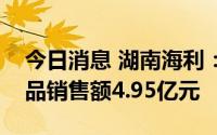 今日消息 湖南海利：上半年氨基甲酸酯类产品销售额4.95亿元