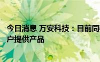 今日消息 万安科技：目前同驭科技向哪吒、创维、宇通等客户提供产品