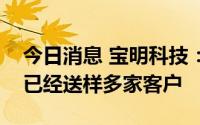 今日消息 宝明科技：公司锂电复合铜箔产品已经送样多家客户