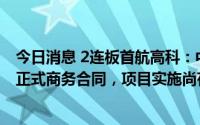 今日消息 2连板首航高科：中标光热发电项目事宜尚未签订正式商务合同，项目实施尚存在不确定性
