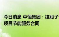 今日消息 中恒集团：控股子公司拟签订屋顶分布式光伏发电项目节能服务合同