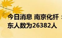今日消息 南京化纤：截至7月29日，公司股东人数为26382人
