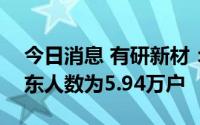 今日消息 有研新材：截至7月29日，公司股东人数为5.94万户
