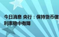 今日消息 央行：保持货币信贷平稳适度增长，引导实际贷款利率稳中有降