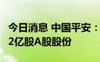 今日消息 中国平安：累计耗资50亿元回购1.02亿股A股股份