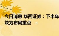 今日消息 华西证券：下半年A股中枢仍将缓慢上移，成长板块为布局重点