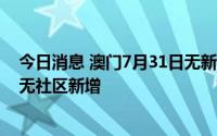 今日消息 澳门7月31日无新增核酸检测阳性病例，连续9天无社区新增