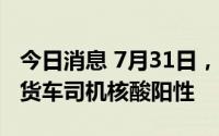 今日消息 7月31日，深圳口岸检测出2名跨境货车司机核酸阳性