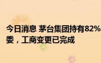 今日消息 茅台集团持有82%贵州习酒股权划转至贵州省国资委，工商变更已完成