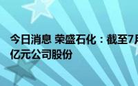 今日消息 荣盛石化：截至7月29日已累计集中竞价回购19.9亿元公司股份