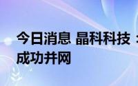 今日消息 晶科科技：富士康光伏分布式项目成功并网