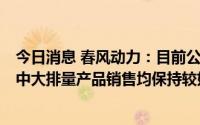 今日消息 春风动力：目前公司250SR、450SR、800MT等中大排量产品销售均保持较好状态
