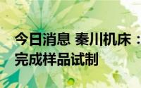 今日消息 秦川机床：公司AGV专用减速器已完成样品试制