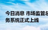 今日消息 市场监管总局经营者集中反垄断业务系统正式上线