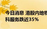 今日消息 港股内地物业管理股持续走低，金科服务跌近35%