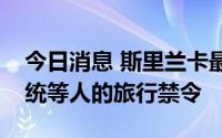 今日消息 斯里兰卡最高法院再次延长对前总统等人的旅行禁令