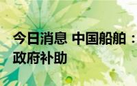 今日消息 中国船舶：子公司近日获9548万元政府补助