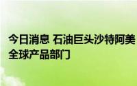 今日消息 石油巨头沙特阿美：将以26.5亿美元现金收购胜牌全球产品部门