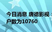 今日消息 唐德影视：截止7月29日的股东总户数为10760