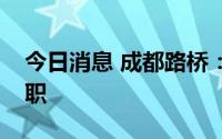 今日消息 成都路桥：公司董事长及一董事辞职