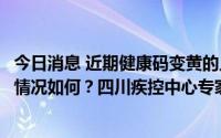 今日消息 近期健康码变黄的人员变多了？华西医院目前整体情况如何？四川疾控中心专家解答