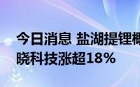 今日消息 盐湖提锂概念股午后继续走高，蓝晓科技涨超18%