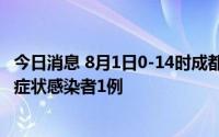 今日消息 8月1日0-14时成都新增本土确诊病例3例，本土无症状感染者1例